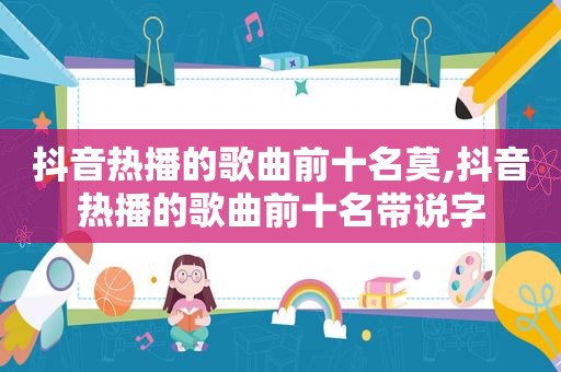 抖音热播的歌曲前十名莫,抖音热播的歌曲前十名带说字
