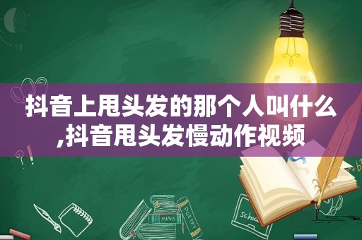 抖音上甩头发的那个人叫什么,抖音甩头发慢动作视频
