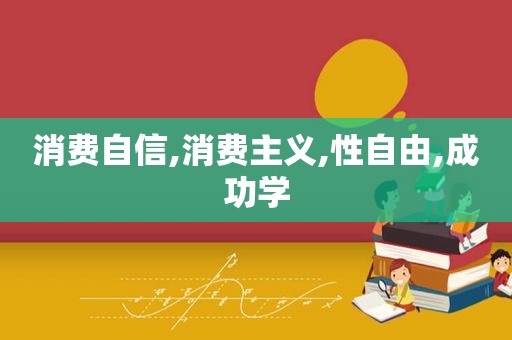 消费自信,消费主义,性自由,成功学