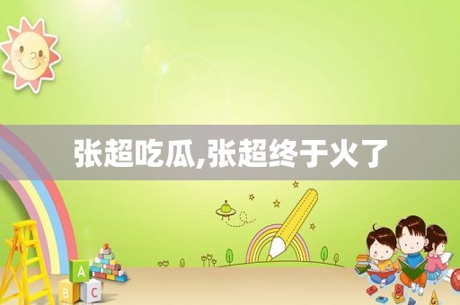 张超吃瓜,张超终于火了