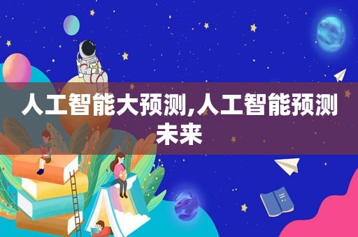 人工智能大预测,人工智能预测未来