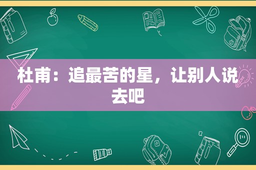 杜甫：追最苦的星，让别人说去吧