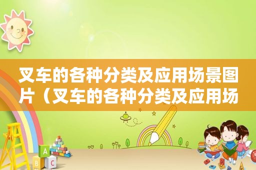 叉车的各种分类及应用场景图片（叉车的各种分类及应用场景图）
