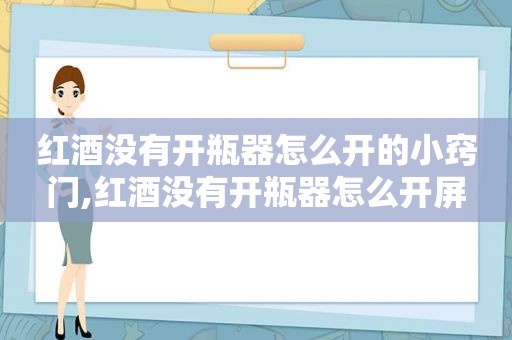 红酒没有开瓶器怎么开的小窍门,红酒没有开瓶器怎么开屏
