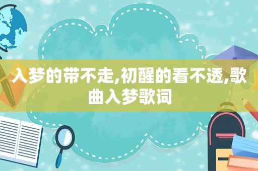 入梦的带不走,初醒的看不透,歌曲入梦歌词
