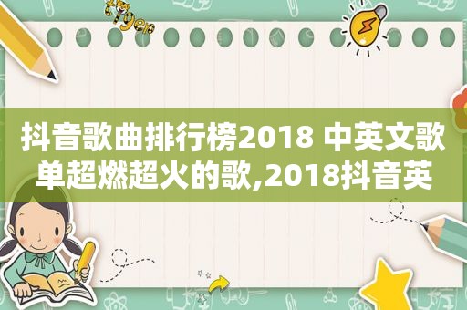 抖音歌曲排行榜2018 中英文歌单超燃超火的歌,2018抖音英文最火歌曲排行榜