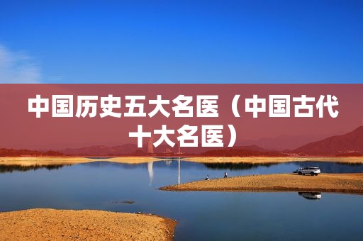 中国历史五大名医（中国古代十大名医）