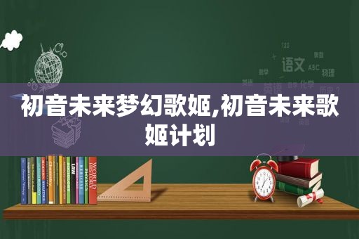 初音未来梦幻歌姬,初音未来歌姬计划