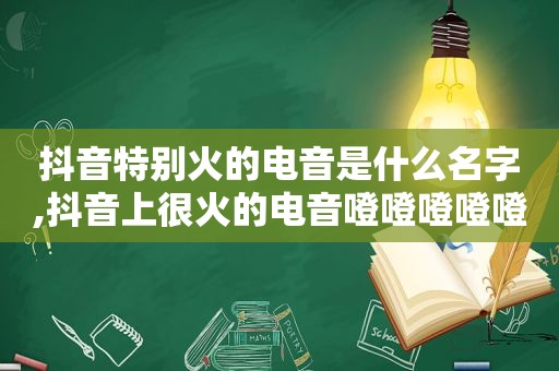 抖音特别火的电音是什么名字,抖音上很火的电音噔噔噔噔噔