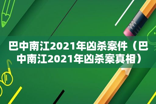 巴中南江2021年凶杀案件（巴中南江2021年凶杀案真相）