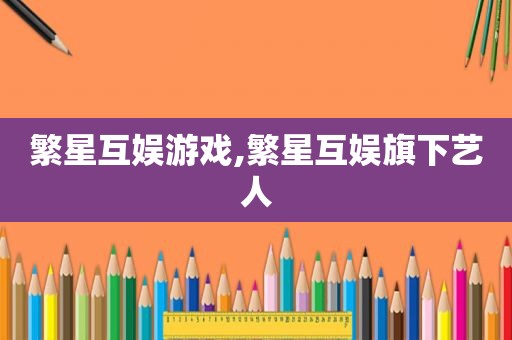 繁星互娱游戏,繁星互娱旗下艺人