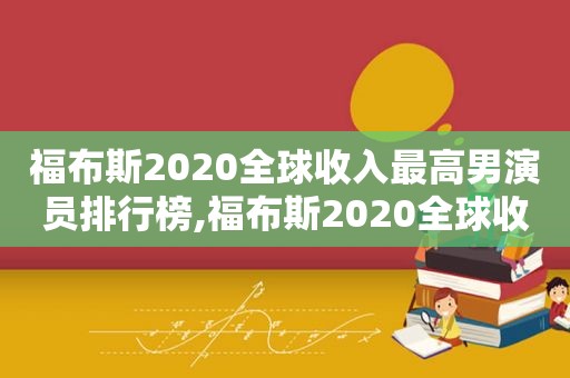 福布斯2020全球收入最高男演员排行榜,福布斯2020全球收入最高男演员榜