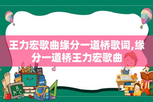 王力宏歌曲缘分一道桥歌词,缘分一道桥王力宏歌曲