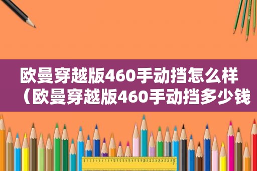 欧曼穿越版460手动挡怎么样（欧曼穿越版460手动挡多少钱）