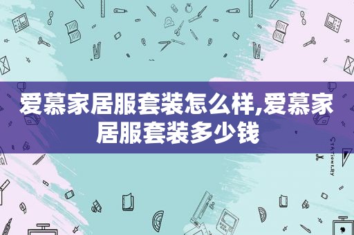爱慕家居服套装怎么样,爱慕家居服套装多少钱