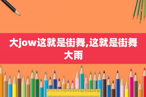 大jow这就是街舞,这就是街舞大雨