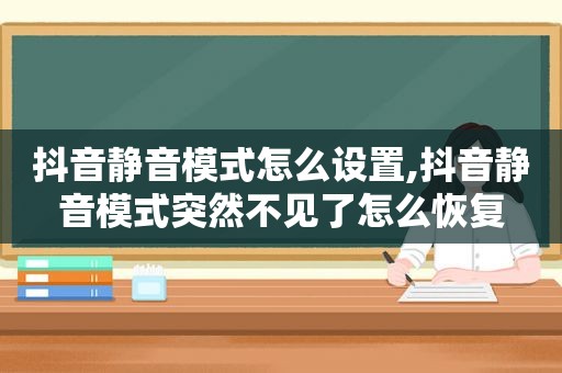 抖音静音模式怎么设置,抖音静音模式突然不见了怎么恢复