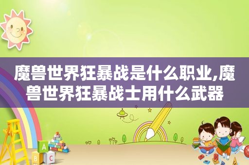 魔兽世界狂暴战是什么职业,魔兽世界狂暴战士用什么武器
