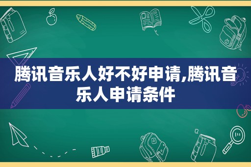 腾讯音乐人好不好申请,腾讯音乐人申请条件