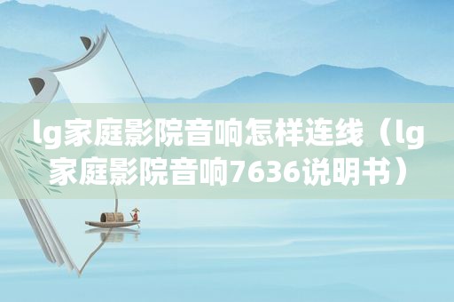 lg家庭影院音响怎样连线（lg家庭影院音响7636说明书）