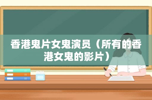 香港鬼片女鬼演员（所有的香港女鬼的影片）