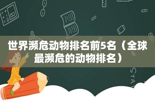 世界濒危动物排名前5名（全球最濒危的动物排名）