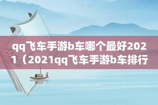 qq飞车手游b车哪个最好2021（2021qq飞车手游b车排行榜）