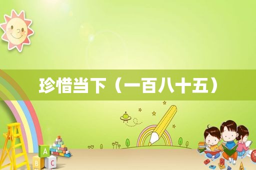 珍惜当下（一百八十五）