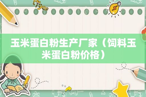 玉米蛋白粉生产厂家（饲料玉米蛋白粉价格）
