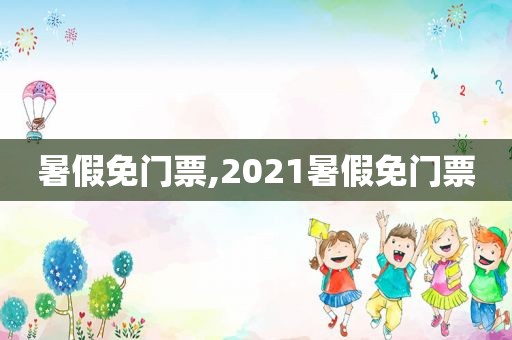 暑假免门票,2021暑假免门票