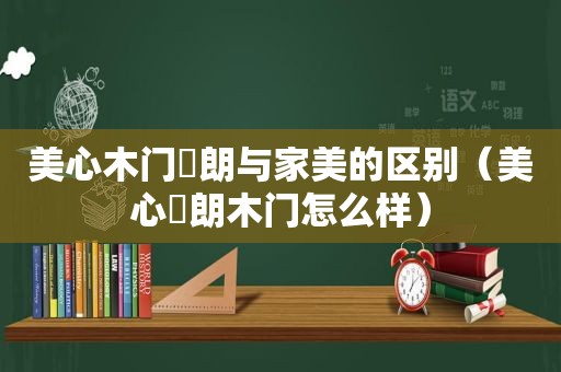 美心木门偙朗与家美的区别（美心偙朗木门怎么样）