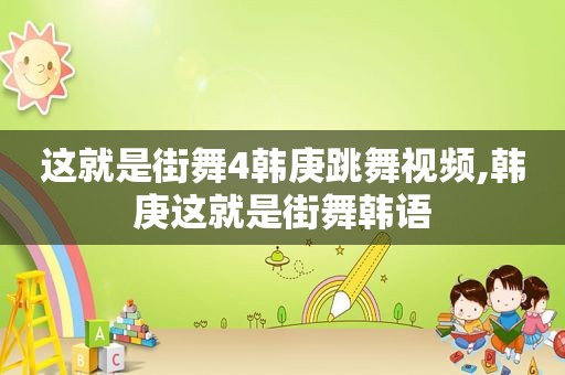 这就是街舞4韩庚跳舞视频,韩庚这就是街舞韩语