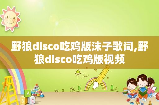 野狼disco吃鸡版沫子歌词,野狼disco吃鸡版视频  第1张