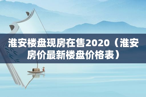 淮安楼盘现房在售2020（淮安房价最新楼盘价格表）