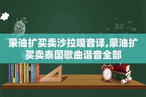 蒙油扩买卖沙拉嘎音译,蒙油扩买卖泰国歌曲谐音全部