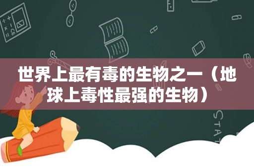 世界上最有毒的生物之一（地球上毒性最强的生物）