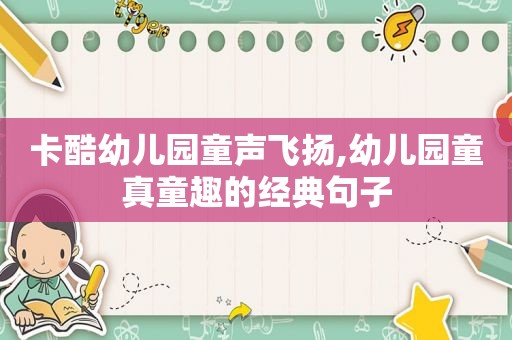 卡酷幼儿园童声飞扬,幼儿园童真童趣的经典句子