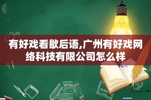 有好戏看歇后语,广州有好戏网络科技有限公司怎么样