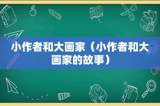 小作者和大画家（小作者和大画家的故事）