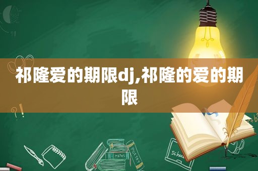 祁隆爱的期限dj,祁隆的爱的期限