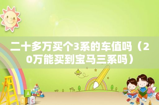 二十多万买个3系的车值吗（20万能买到宝马三系吗）