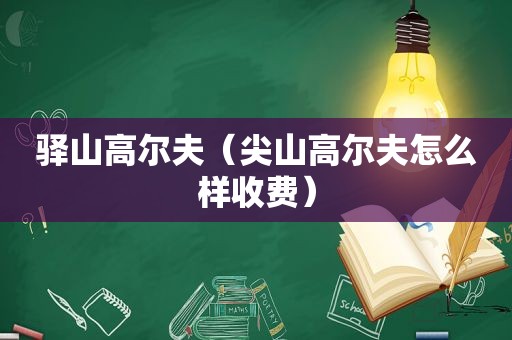 驿山高尔夫（尖山高尔夫怎么样收费）