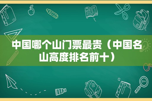 中国哪个山门票最贵（中国名山高度排名前十）