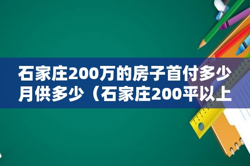 石家庄200万的房子首付多少月供多少（石家庄200平以上的房子）