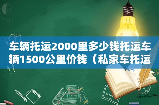 车辆托运2000里多少钱托运车辆1500公里价钱（私家车托运2000公里价格表）