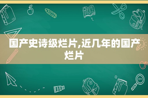 国产史诗级烂片,近几年的国产烂片
