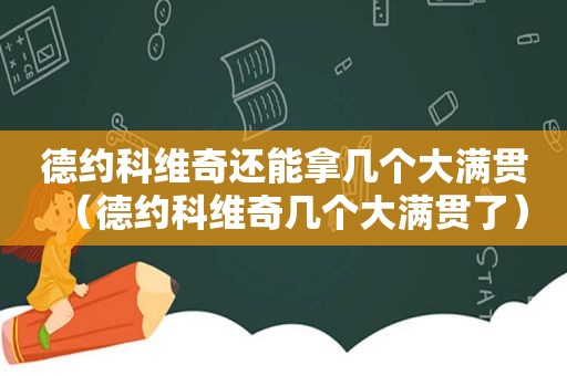 德约科维奇还能拿几个大满贯（德约科维奇几个大满贯了）