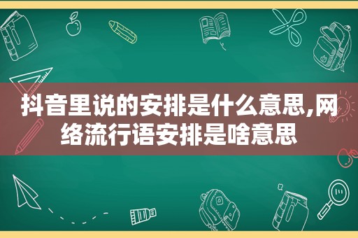 抖音里说的安排是什么意思,网络流行语安排是啥意思