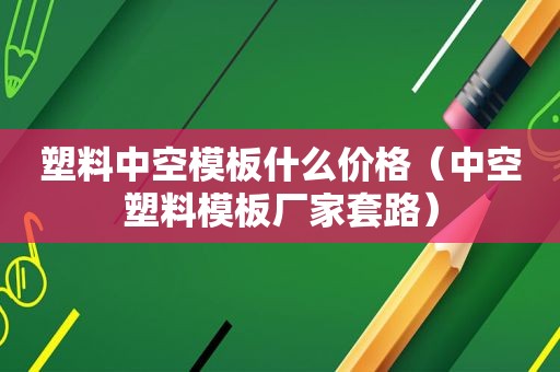 塑料中空模板什么价格（中空塑料模板厂家套路）