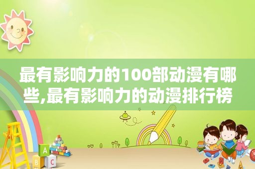 最有影响力的100部动漫有哪些,最有影响力的动漫排行榜